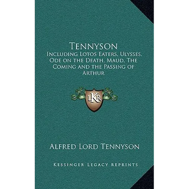 Tennyson: Including Lotos Eaters, Ulysses, Ode on the Death, Maud, The Coming and the Passing of Arthur