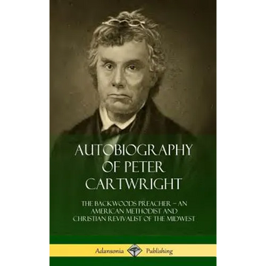 Autobiography of Peter Cartwright: The Backwoods Preacher, An American Methodist and Christian Revivalist of the Midwest (Hardcover)