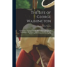 The Life of George Washington: With Curious Anecdotes, Equally Honourable to Himself and Exemplary to His Young Countrymen... / by M.L. Weems, Former