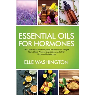 Essential Oils for Hormone: The Ultimate Beginners Guide to Improve Inflammation, Weight Gain, Sleep, Anxiety, Depression, and Other Hormonal Imba