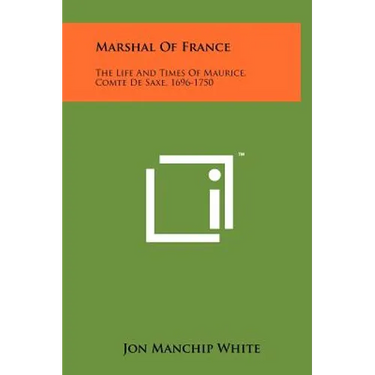 Marshal Of France: The Life And Times Of Maurice, Comte De Saxe, 1696-1750