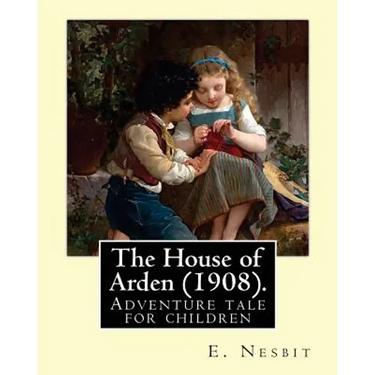 The House of Arden (1908). By: E. Nesbit: A time travel adventure tale for children. The first book in the House of Arden series.