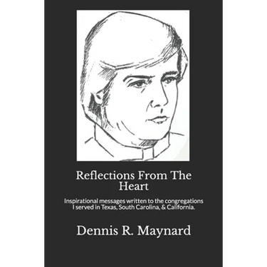 Reflections From The Heart: Inspirational messages written to the congregations I served in Texas, South Carolina, & California.