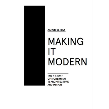 Making It Modern: The History of Modernism in Architecture of Design