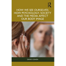 How We See Ourselves: How Psychology, Society and the Media Impact Our Body Image
