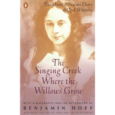 The Singing Creek Where the Willows Grow: The Mystical Nature Diary of Opal Whiteley
