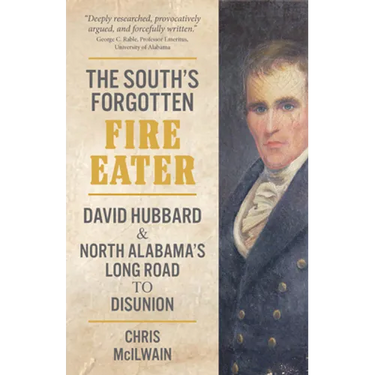 The South's Forgotten Fire-Eater: David Hubbard and North Alabama's Long Road to Disunion