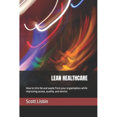 Lean Healthcare: How to trim fat and waste from your organization while improving access, quality, and service