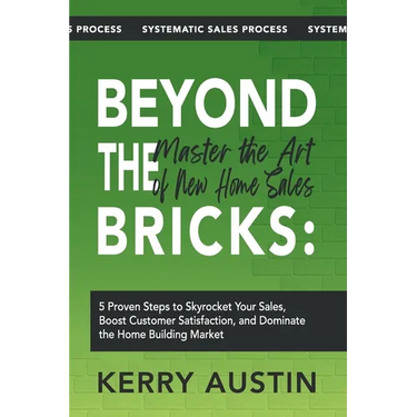 Beyond the Bricks: Master the Art of New Home Sales: 5 Proven Steps to Skyrocket Your Sales, Boost Customer Satisfaction, and Dominate th