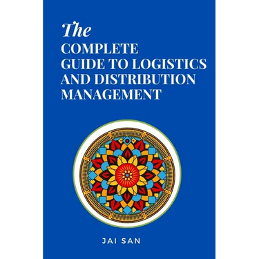 The Complete Guide to Logistics and Distribution Management: Master logistics and distribution with strategies to optimize supply chains, enhance effi
