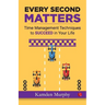Every Second Matters: Time Management Techniques to SUCCEED in Your Life