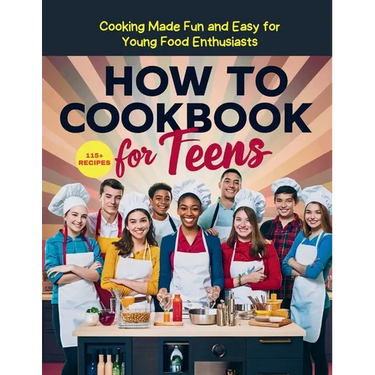 How To Cookbook For Teens: 115+ Recipe Cooking Made Fun and Easy for Young Food Enthusiasts
