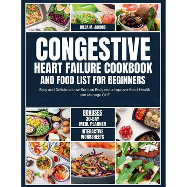 Congestive Heart Failure Cookbook and Food List for Beginners: Easy and Delicious Low Sodium Recipes to Improve Heart Health and Manage CHF