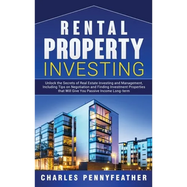 Rental Property Investing: Unlock the Secrets of Real Estate Investing and Management, Including Tips on Negotiation and Finding Investment Properties