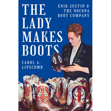 The Lady Makes Boots: Enid Justin and the Nocona Boot Company