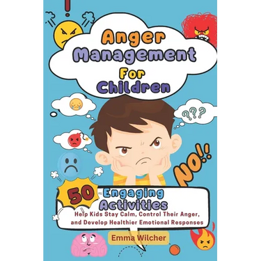 Anger Management For Children: 50 Engaging Activities To Help Kids Stay Calm, Control Their Anger, And Develop Healthier Emotional Responses