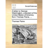 A Letter to George Washington, President of the United States of America, from Thomas Paine, ...