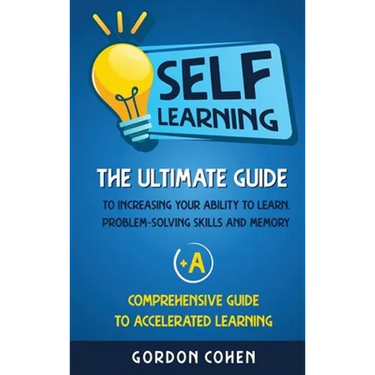 Self-Learning: The Ultimate Guide to Increasing Your Ability to Learn, Problem- Solving Skills and Memory + A Comprehensive Guide to Accelerated Learn
