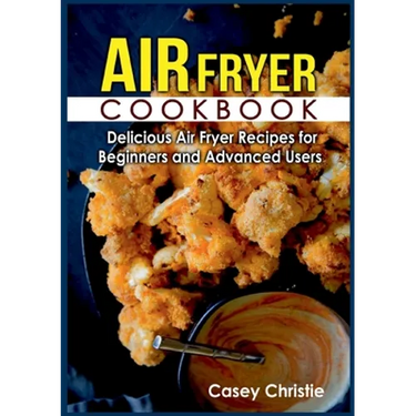 Air Fryer Cookbook: Delicious Air Fryer Recipes for Beginners and Advanced Users