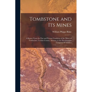 Tombstone and Its Mines: A Report Upon the Past and Present Condition of the Mines of Tombstone, Cochise County, Arizona, to the Development Co