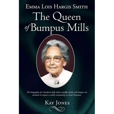 Emma Lois Hargis Smith The Queen of Bumpus Mills: The biography of a Southern lady whose steadfast faith and unique wit continue to inspire a whole co