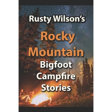 Rusty Wilson's Rocky Mountain Bigfoot Campfire Stories