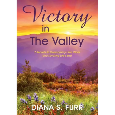 Victory in The Valley: 7 Secrets to Overcoming Life's Worst and Savoring Life's Best