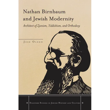 Nathan Birnbaum and Jewish Modernity: Architect of Zionism, Yiddishism, and Orthodoxy