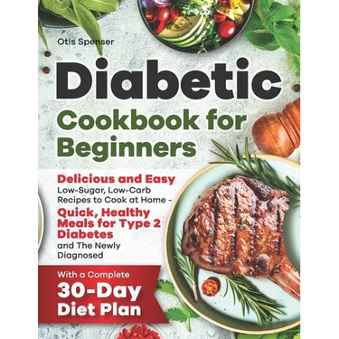 Diabetic Cookbook for Beginners: Delicious and Easy Low-Sugar, Low-Carb Recipes to Cook at Home - Quick, Healthy Meals for Type 2 Diabetes and The New