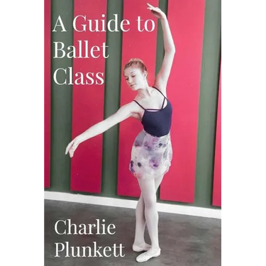 A Guide to Ballet Class: A practical and light-hearted look at the wonderful world of ballet