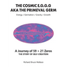 The Cosmic E.G.G.G: AKA The Primeval Germ A Journey of 59 + 21 Zeroes