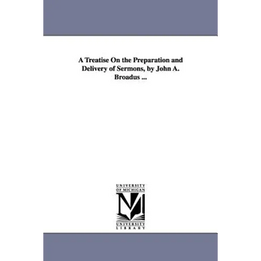 A Treatise On the Preparation and Delivery of Sermons, by John A. Broadus ...