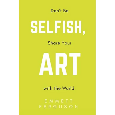 Don't Be Selfish, Share Your Art with the World