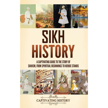 Sikh History: A Captivating Guide to the Story of Sikhism, From Spiritual Beginnings to Heroic Stands