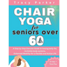 Chair Yoga for Seniors Over 60: A Step by Step Exercise Guide to loosing belly fat, revitalize body systems, Enhanced Mobility for a Flexible and Acti