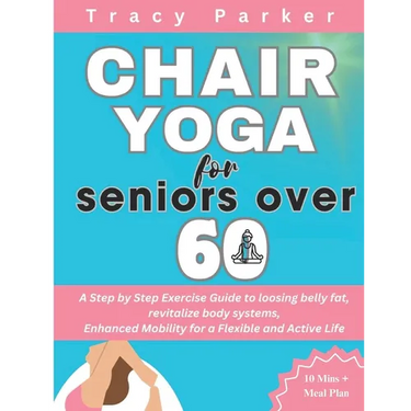Chair Yoga for Seniors Over 60: A Step by Step Exercise Guide to loosing belly fat, revitalize body systems, Enhanced Mobility for a Flexible and Acti