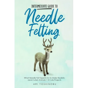 Intermediate Guide to Needle Felting: What Needle Felt Experts Do to Make Realistic (and Cuter) Animals + 8 Cute Projects