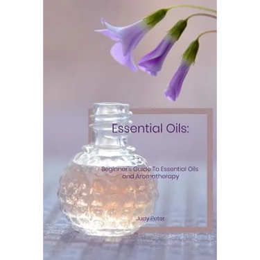 Essential Oils: Beginner's Guide To Essential Oils and Aromatherapy