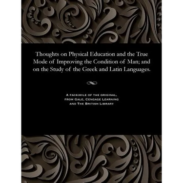 Thoughts on Physical Education and the True Mode of Improving the Condition of Man; And on the Study of the Greek and Latin Languages.