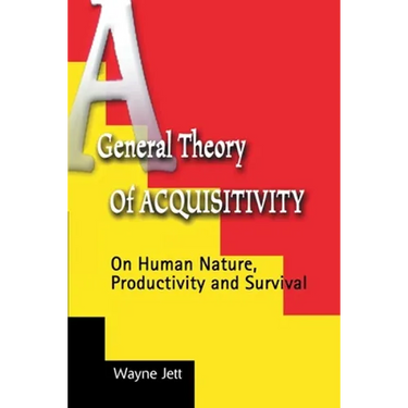 A General Theory of Acquisitivity: On Human Nature, Productivity and Survival