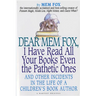 Dear Mem Fox, I Have Read All Your Books Even the Pathetic Ones: And Other Incidents in the Life of a Children's Book Author