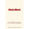 Charles Martel: the Military Leader and Frankish Defender