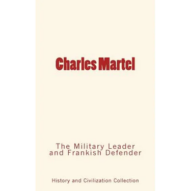 Charles Martel: the Military Leader and Frankish Defender