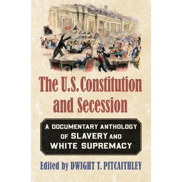The U.S. Constitution and Secession: A Documentary Anthology of Slavery and White Supremacy