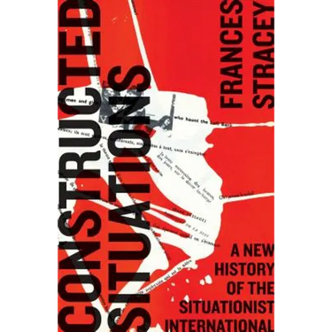 Constructed Situations: A New History of the Situationist International
