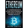 Ethereum: A Comprehensive Guide For Ethereum And How To Make Money With It