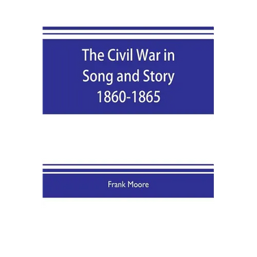 The Civil War in Song and Story 1860-1865