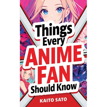 Things Every Anime Fan Should Know: Discover the Fascinating Origins, Genres, Iconic Series, Fandom Culture, and So Much More!