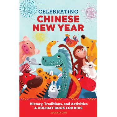 Celebrating Chinese New Year: History, Traditions, and Activities - A Holiday Book for Kids