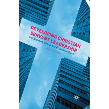 Developing Christian Servant Leadership: Faith-Based Character Growth at Work